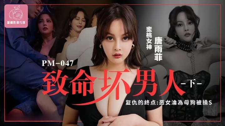 【唐雨菲】PM046.至命坏男人(下集)复仇的终点恶女沦为母狗被操S