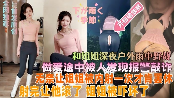 全网独家首发原创给姐姐新买的开档瑜伽裤野外实战_做爱途中突然遇到路人报警敲诈_无奈只能让姐姐被他操一次才肯罢休