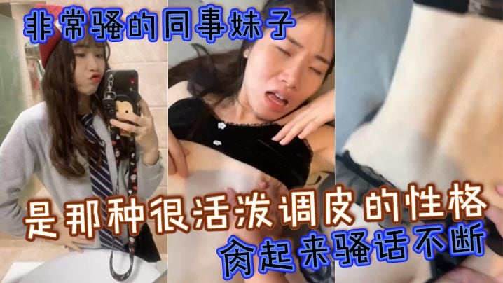 非常骚的同事妹子，是那种很活泼调皮的性格，肏起来骚话不断，很有征服感 骚气程度简直满分
