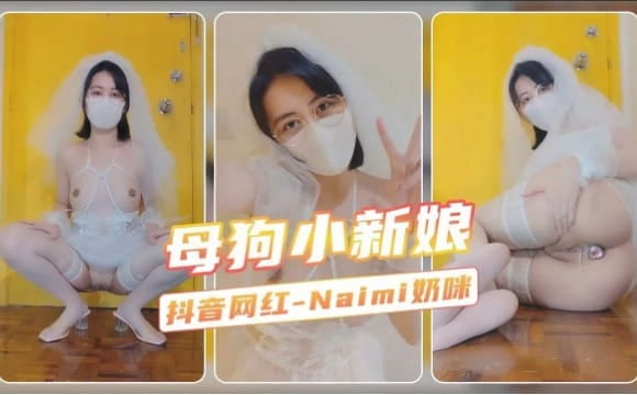 【母狗小新娘】抖音网红-Naimi奶咪