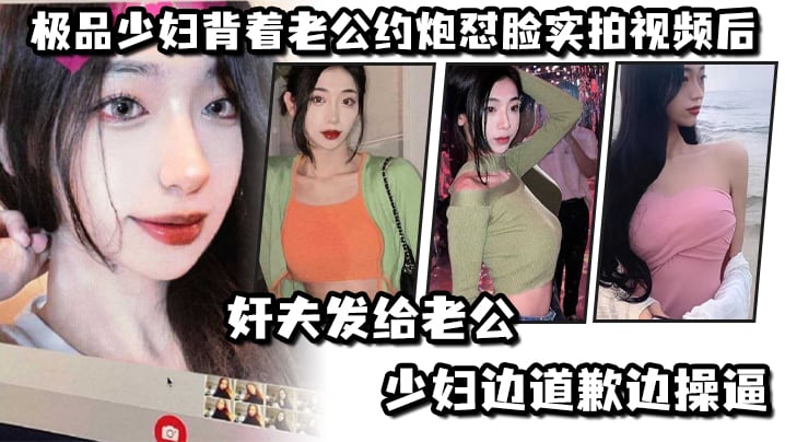 极.品少妇.背着老.公约炮怼.脸实拍视.频后奸夫发.给老公.，少妇边.道歉边.操逼