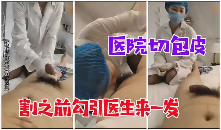 【医院勾搭】割包皮手术，割之前强奸医生