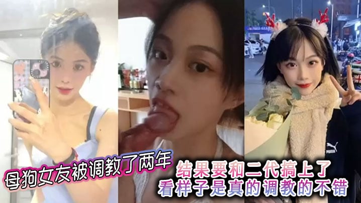 母狗女友被调教了两年 结果要和二代搞上了 看样子是真的调教的不错