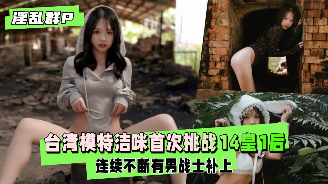 【淫乱群P】台湾模特洁咪首次挑战14皇1后