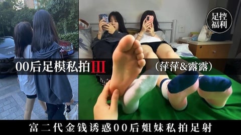 【00后足模私拍】富二代用金钱诱骗00后姐妹私拍足